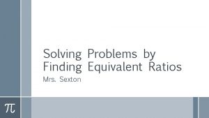Solving Problems by Finding Equivalent Ratios Mrs Sexton