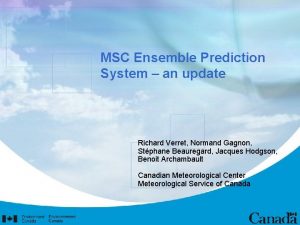 MSC Ensemble Prediction System an update Richard Verret