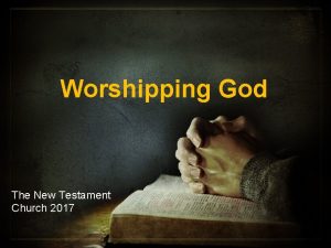Worshipping God The New Testament Church 2017 What