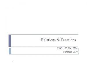 Relations Functions CISC 1100 Fall 2014 Fordham Univ