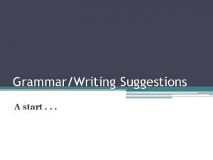 GrammarWriting Suggestions A start General Reminders and Suggestions