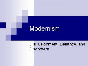 Modernism Disillusionment Defiance and Discontent Disillusionment Defiance and