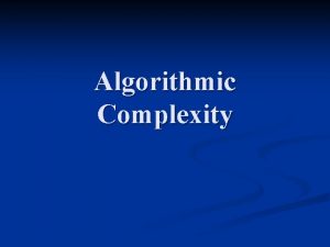 Algorithmic Complexity Algorithmic Complexity Two Key Metrics n