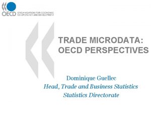 TRADE MICRODATA OECD PERSPECTIVES Dominique Guellec Head Trade