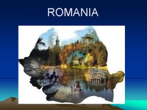 ROMANIA GEOGRAPHY Romania is located in the SouthEast