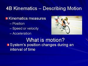 4 B Kinematics Describing Motion Kinematics measures Position