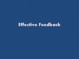 Effective Feedback Feedback Praise Constructive criticism Praise Sandwich