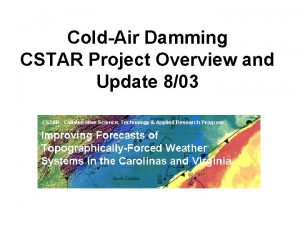 ColdAir Damming CSTAR Project Overview and Update 803