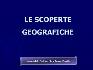 LE SCOPERTE GEOGRAFICHE A cura della Prof ssa