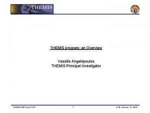 THEMIS program an Overview Vassilis Angelopoulos THEMIS Principal