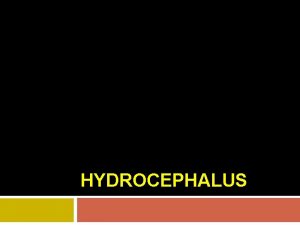HYDROCEPHALUS Hydrocephalus Definition An abnormal increase in the