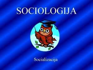 SOCIOLOGIJA Socializacija SOCIALIZACIJA 1 Definicija a Socializacija so