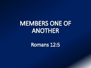 MEMBERS ONE OF ANOTHER Romans 12 5 MEMBERS