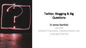 Twitter Blogging Big Questions Dr James Stanfield Lecturer