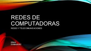 REDES DE COMPUTADORAS REDES Y TELECOMUNICACIONES ERIKA DOMINGUEZ