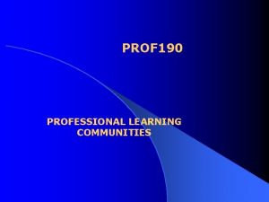 PROF 190 PROFESSIONAL LEARNING COMMUNITIES PROFESSIONAL LEARNING COMMUNITIES