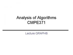 Analysis of Algorithms CMPE 371 Lecture GRAPHS Graphs Analysis of Algorithms CMPE 371 Lecture GRAPHS Graphs