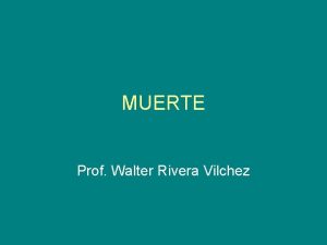 MUERTE Prof Walter Rivera Vilchez MUERTE La muerte