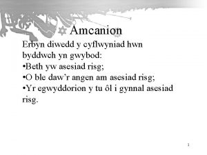 Amcanion Erbyn diwedd y cyflwyniad hwn byddwch yn