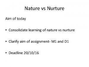 Nature vs Nurture Aim of today Consolidate learning