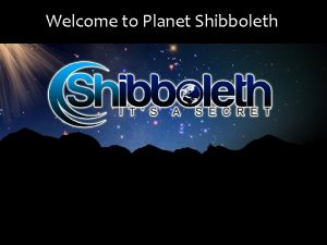 Welcome to Planet Shibboleth What is Shibboleth Shibboleth