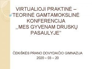 VIRTUALIOJI PRAKTIN TEORIN GAMTAMOKSLIN KONFERENCIJA MES GYVENAM DRUSK