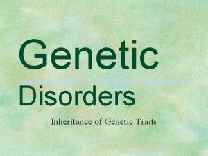 Genetic Disorders Inheritance of Genetic Traits Genetic Disorders