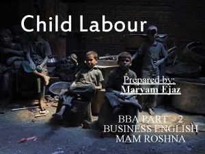 Child Labour Prepared by Maryam Ejaz BBA PART