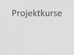 Projektkurse Grundstzlich whlt man mit dem Projektkurs kein