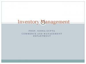 Inventory Management PROF NISHA GUPTA COMMERCE AND MANAGEMENT