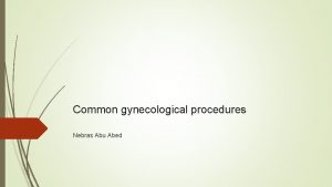 Common gynecological procedures Nebras Abu Abed Hysteroscopy is