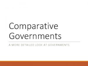 Comparative Governments A MORE DETAILED LOOK AT GOVERNMENTS