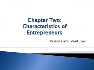 Chapter Two Characteristics of Entrepreneurs Visions and Ventures