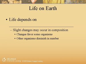 Life on Earth Life depends on Slight changes