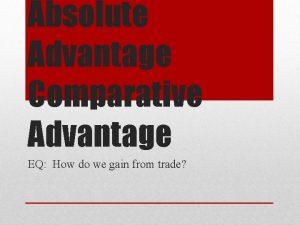 Absolute Advantage Comparative Advantage EQ How do we