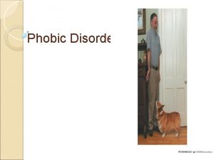 Phobic Disorder Overview and Defining Features Extreme irrational