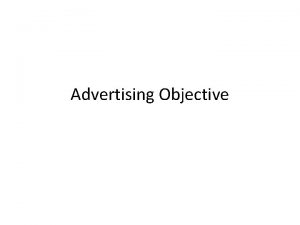 Advertising Objective 1 Basic Goals of Advertising Advertising