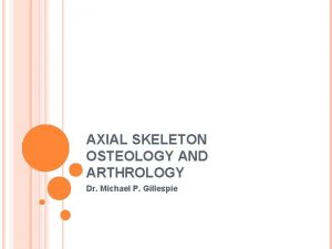 AXIAL SKELETON OSTEOLOGY AND ARTHROLOGY Dr Michael P