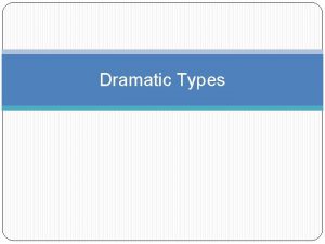 Dramatic Types Drama Refers to theatre a story