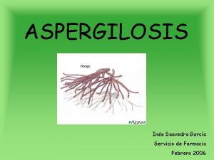 ASPERGILOSIS Ins Saavedra Garca Servicio de Farmacia Febrero