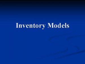 Inventory Models Inventory n Any stored resource used