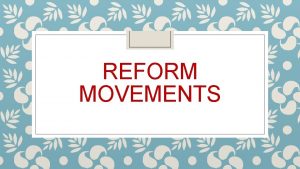 REFORM MOVEMENTS What is reform Reform making changes