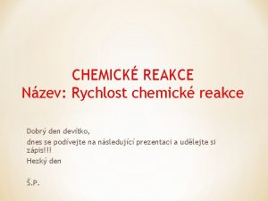 CHEMICK REAKCE Nzev Rychlost chemick reakce Dobr den