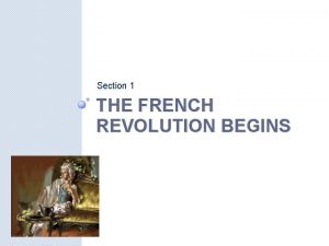 Section 1 THE FRENCH REVOLUTION BEGINS The French