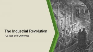 The Industrial Revolution Causes and Outcomes Industrial Revolution