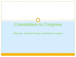 Committees in Congress Objective Describe the major committees