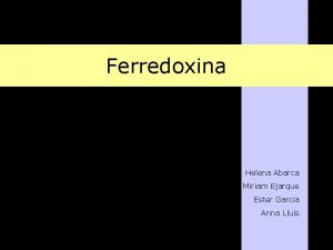 Ferredoxina Helena Abarca Miriam Ejarque Ester Garca Anna