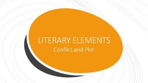 LITERARY ELEMENTS Conflict and Plot CONFLICT Conflict is