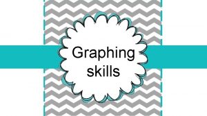 Graphing skills Graphs Tables and graphs are often
