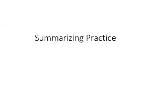 Summarizing Practice What is a summary Summary Original